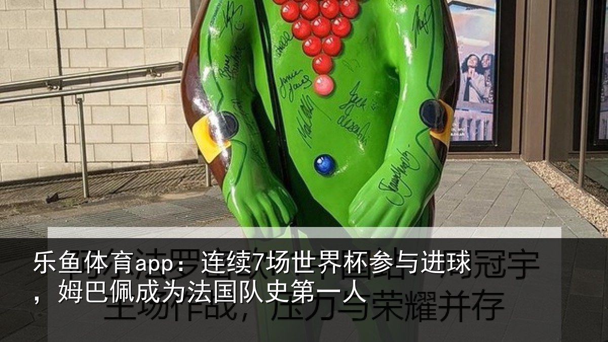 乐鱼体育app:连续7场世界杯参与进球,姆巴佩成为法国队史第一人