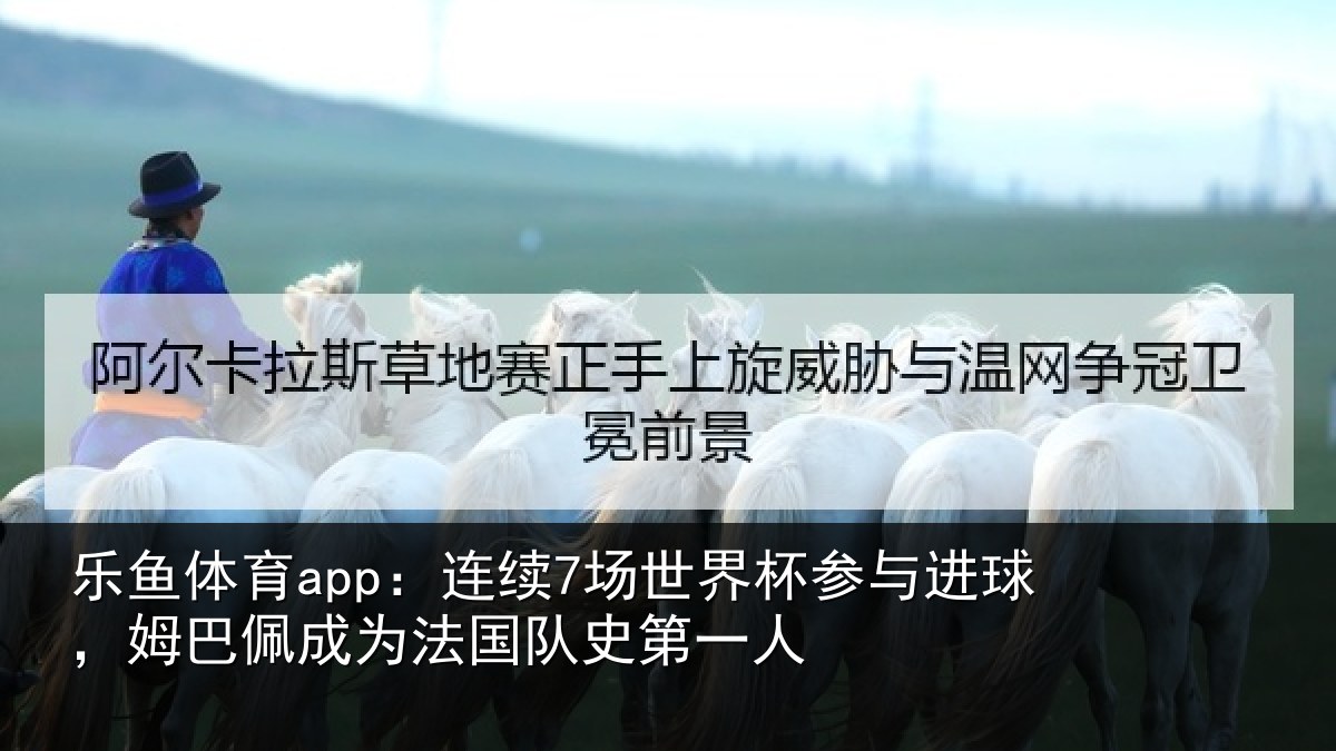 乐鱼体育app:连续7场世界杯参与进球,姆巴佩成为法国队史第一人