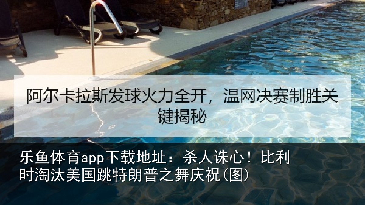 乐鱼体育app下载地址:杀人诛心!比利时淘汰美国跳特朗普之舞庆祝(图)