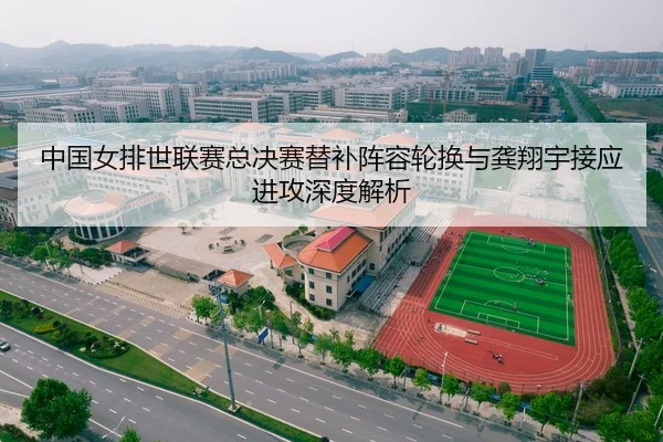 中国女排世联赛总决赛替补阵容轮换与龚翔宇接应进攻深度解析