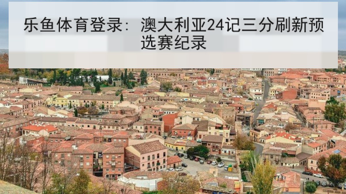乐鱼体育登录: 澳大利亚24记三分刷新预选赛纪录 乐鱼体育登录: 澳大利亚24记三分刷新预选赛纪录