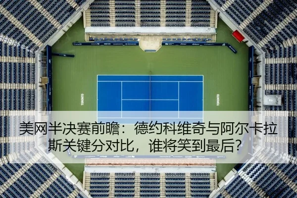 美网半决赛前瞻：德约科维奇与阿尔卡拉斯关键分对比，谁将笑到最后？