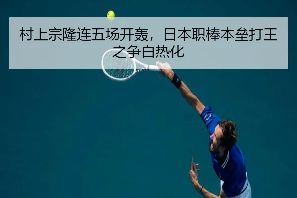 村上宗隆连五场开轰，日本职棒本垒打王之争白热化