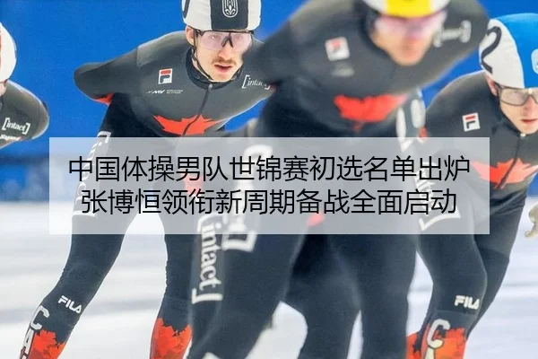 中国体操男队世锦赛初选名单出炉 张博恒领衔新周期备战全面启动