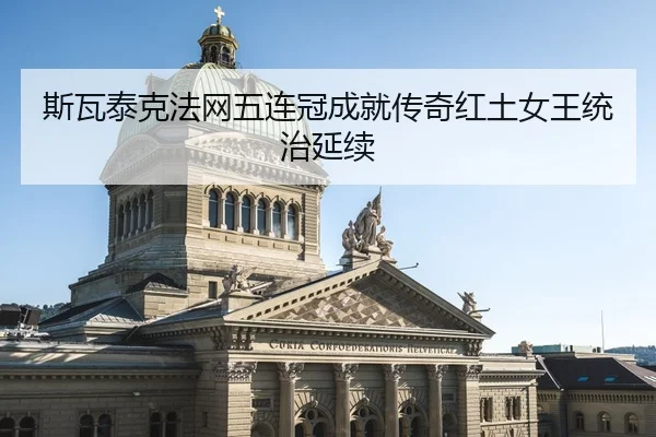 斯瓦泰克法网五连冠成就传奇红土女王统治延续