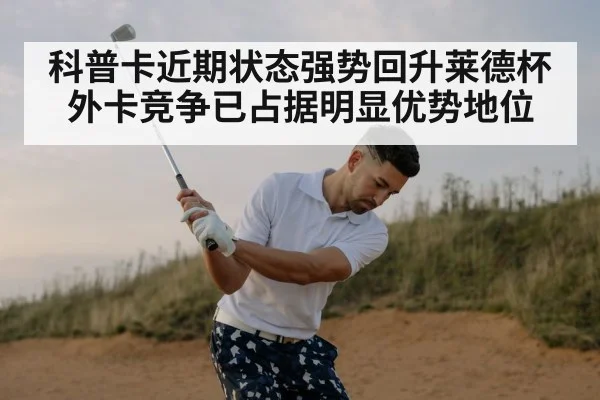 科普卡近期状态强势回升莱德杯外卡竞争已占据明显优势地位