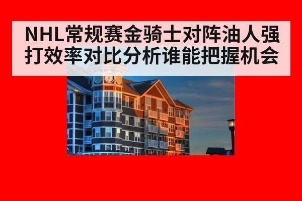 NHL常规赛金骑士对阵油人强打效率对比分析谁能把握机会